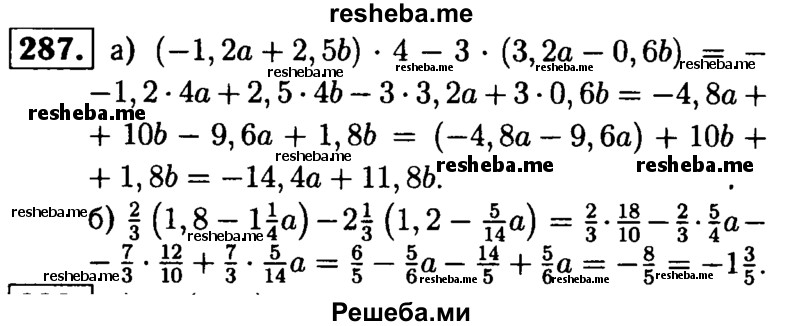 
    287.	Упростите:
а) (-1,2а + 2,56)4 - 3(3,2а - 0,6b);
б) 2/3(1,8 – 1*1/4a) -2*1/3(1,2 – 5/14a).
