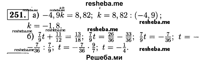 
    251.	Решите уравнение: 
а) -4,9k = 8,82; 
б) 7/9t + 11/12 = 13/18.
