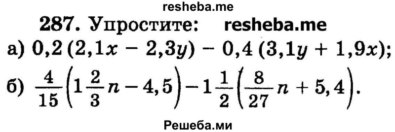 
    287.      Упростите:
а) 0,2 (2,1х - 2,3у) - 0,4 (3,1у + 1,9х);
б) 4/15(1*2/3n – 4,5) – 1*1/2(8/27n + 5,4).
