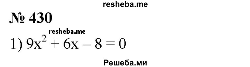
    430. 1) 9х^2 + 6х - 8 = 0; 
2) 25х^2 - 10х - 3 = 0.
