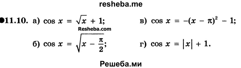 
    11.10. 
a) cos х = √x + 1;
б) cos х = √x –π/2;
в) cos х = -(х - π)2 - 1;
г) cos x = |х| + 1.
