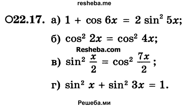 
    22.17.	
a) 1 + cos 6x = 2sin2 5x;
б) cos2 2x = cos2 4x;
в) sin2 x/2 = cos 2 7x/2;
г) sin2 x + sin2 3x = 1.
