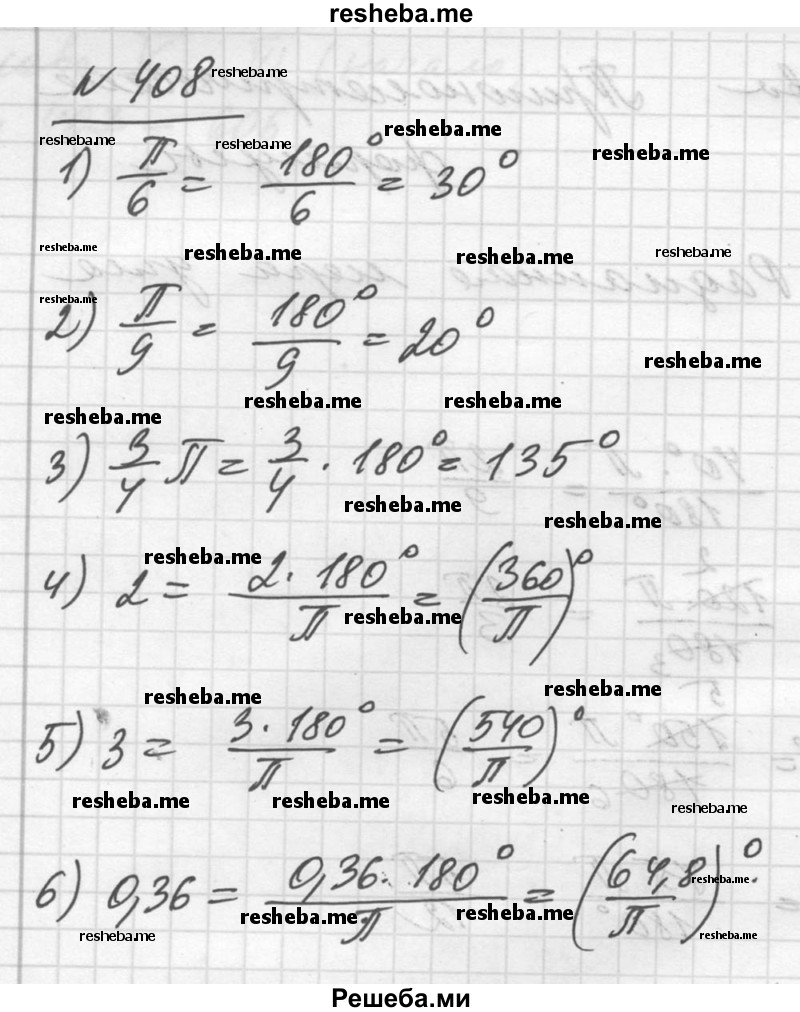 
    408. Найти градусную меру угла, выраженного в радианах:
1) π/6; 
2) π/9;
3) 3/4 π;
 4) 2; 
5) 3; 
6) 0,36.
