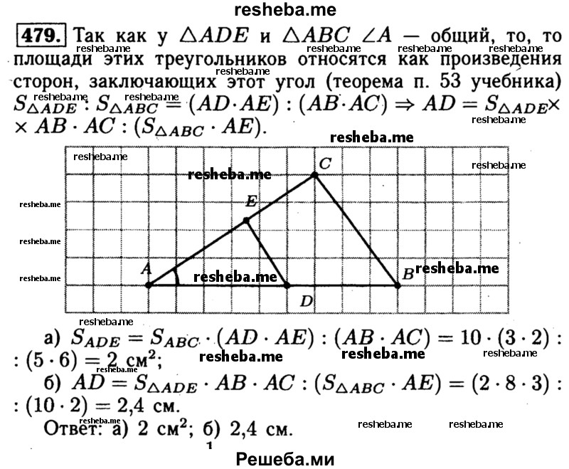 
    479	Точки D и Е лежат на сторонах АВ и АС треугольника ABC. Найдите: a) SADE, если АВ = 5 см, АС = 6 см, AD = 3см, АЕ = 2 см, Sabc=10cm2; б) AD, если АВ = 8 см, АС = 3см, АЕ = 2 см, SABC = 10 см2, SADE = 2 см2.
