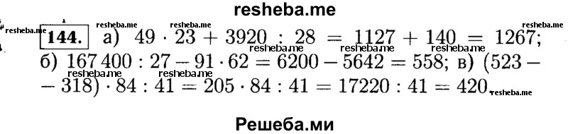  144. Выполните действия: а) 49 *23 + 3920 : 28; в) (523 - 318) * 84 : 41. б) 167 400 : 27 - 91 * 62; 