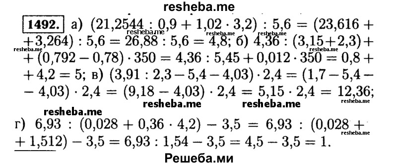 
    1492.	Выполните действия:
а) (21,2544 : 0,9 + 1,02 * 3,2) : 5,6;
б)  4,36 : (3,15 + 2,3) + (0,792 - 0,78) * 350;
в) (3,91 : 2,3 * 5,4 - 4,03) * 2,4;
г) 6,93 : (0,028 + 0,36 * 4,2) - 3,5.
