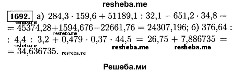 
    1692.	С помощью микрокалькулятора найдите значение выражения:
а)284,3 * 159,6 + 51 189,1 : 32,1 - 651,2 * 34,8;
б)376,64 : 4,4 : 3,2 + 0,479 * 0,37 * 44,5.
