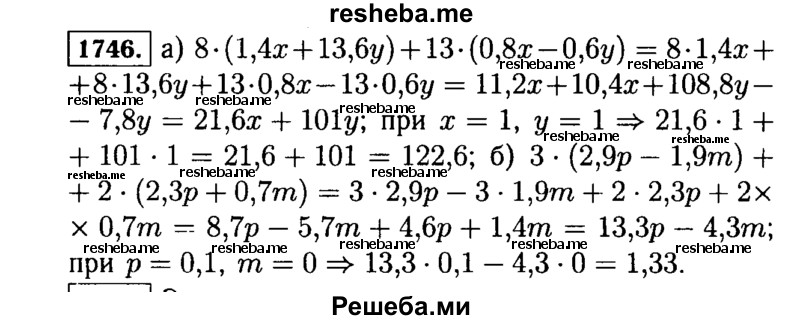 
    1746.	Найдите значение выражения:
а)	8 * (1,4х + 13,6у) + 13 * (0,8x - 0,6y) при х = 1; у = 1;
б)	3 * (2,9р - 1,9m) + 2 * (2,3р + 0,7m) при р = 0,1; m = 0.
