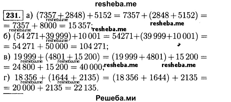 
    231.	Выполните действия, применяя сочетательное свойство сложения:
а)	(7357 + 2848) + 5152;	в) 19 999 + (4801 + 15 200);
б)	(54 271 + 39 999) + 10001; г) 18 356 + (1644 + 2135).
