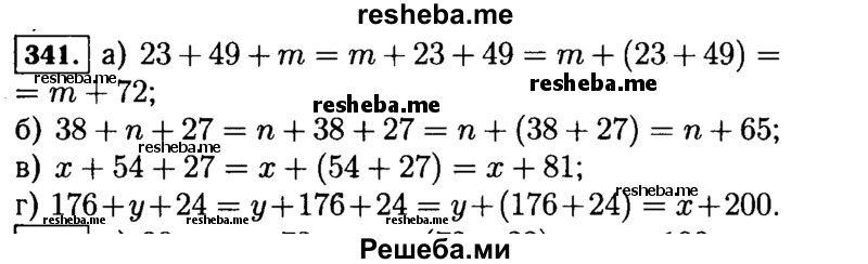
    341.	Из свойств сложения следует:
56 + х + 14 = х + 56 + 14 = x: + (56 + 14) = х + 70. По этому образцу упростите выражение:
а)	23 + 49 + m; в) х + 54 + 27;
б)	38 + n + 27; г) 176 + у + 24.
