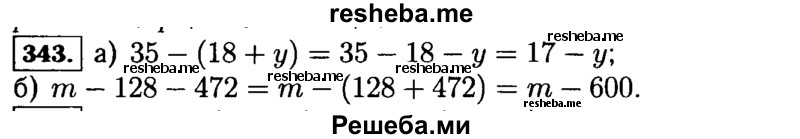
    343.	Из свойств вычитания следует:
28 - (15 + с) = 28 - 15 - с = 13 - с,
 а - 64 - 26 = а - (64 + 26) = а - 90.
 Какое свойство вычитания применено в этих примерах? Используя это свойство вычитания, упростите выражение: 
а) 35 - (18 + у); б)т - 128 - 472.
