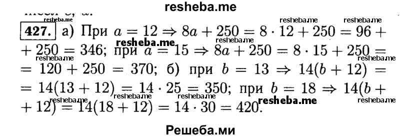 
    427. Найдите значение выражения:
а) 8а + 250 при а = 12; 15; б) 14(Ь + 12) при Ь = 13; 18.
