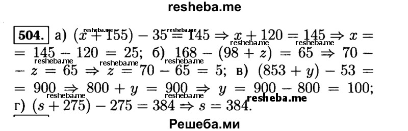 
    504. Решите уравнение:
а)	(х + 155) - 35 = 145;	в) (853 + у) - 53 = 900;
б)	168 - (98 + z) = 65;	г) (s + 275) - 275 = 384.
