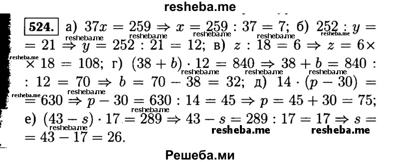 
    524.	Решите уравнение:
а)	37x = 259;	г) (38 + Ь) * 12 = 840;
б)	252: у = 21; д) 14(р - 30) = 630;
в)	z: 18 = 6;	е) (43 - s) * 17 = 289.
