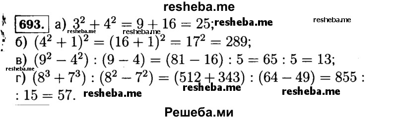 
    693.	Найдите значение выражения:
а) З2 + 42;	в) (92 - 42) : (9 - 4);
б) (42+1)2;	г) (83 + 73) : (82 - 72).
