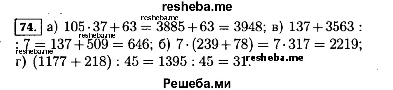 
    74.	Выполните действия:
а)	105* 37 + 63; в) 137 + 3563 : 7;
б)	7 * (239 + 78); г) (1177 + 218) : 45.

