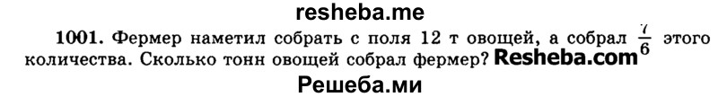 
    1001.	Фермер наметил собрать с поля 12 т овощей, а собрал 7/6 этого количества. Сколько тонн овощей собрал фермер?
