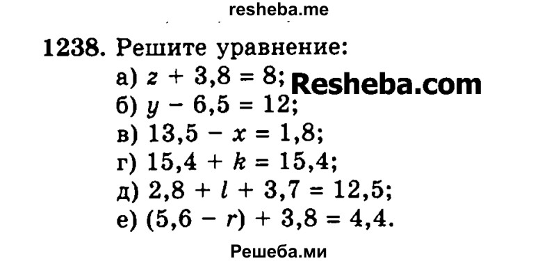 
    1238.	Решите уравнение:
а)2 + 3,8 = 8;
б)у - 6,5 = 12;
в)13,5 - х = 1,8;
г)15,4 + k = 15,4;
д)2,8 + / + 3,7 = 12,5;
е)(5,6 - г) + 3,8 = 4,4.
