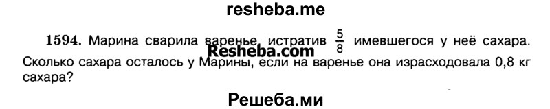 
    1594.	Марина сварила варенье, истратив 5/8 имевшегося у неё сахара.
Сколько сахара осталось у Марины, если на варенье она израсходовала 0,8 кг сахара?
