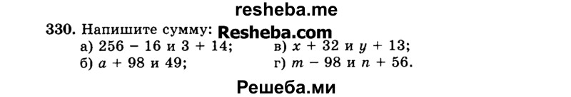 
    330.	Напишите сумму:
а)	256 - 16 и 3 + 14; в) х + 32 и у + 13;
б)	а + 98 и 49;	г) m - 98 и n + 56.
