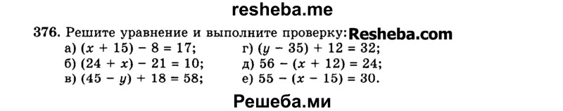 
    376.	Решите уравнение и выполните проверку:
а)	(х + 15) - 8 = 17;	г) (у - 35) + 12 = 32;
б)	(24 + х) - 21 = 10; д) 56 - (х + 12) = 24;
в)	(45 - у) + 18 = 58; е) 55 - (х - 15) = 30.
