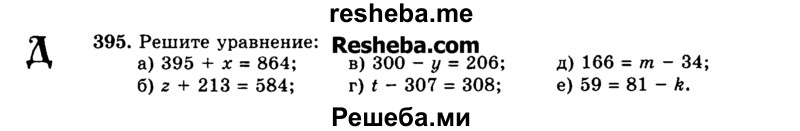 
    395.	Решите уравнение:
а)	395 + х = 864; в) 300 - у = 206; д) 166 = от - 34;
б)	2 + 213 = 584; г) t - 307 = 308; е) 59 = 81 - k.

