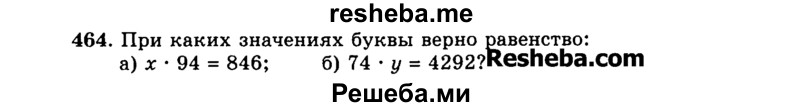 
    464.	При каких значениях буквы верно равенство:
а) х * 94 = 846; б) 74 * у = 4292?
