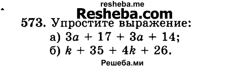 
    573.	Упростите выражение:
а)	За + 17 + За + 14;
б)	k + 35 + 4k + 26.
