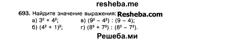 
    693.	Найдите значение выражения:
а) З2 + 42;	в) (92 - 42) : (9 - 4);
б) (42+1)2;	г) (83 + 73) : (82 - 72).
