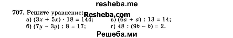 
    707.	Решите уравнение:
а)	(Зх + 5х) * 18 = 144;
б)	(7у- Зу) : 8 = 17;
в)	(6а + а) : 13 = 14;
г)	48 : (9Ь -b) = 2.
