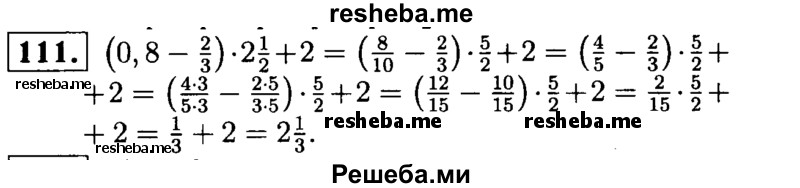 
    111.	Выполните действия: (0,8 – 2/3) * 2*1/2 + 2.
