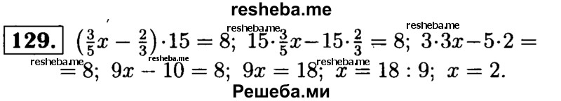 
    129.	Решите уравнение (3/5х – 2/3) * 15 = 8.
