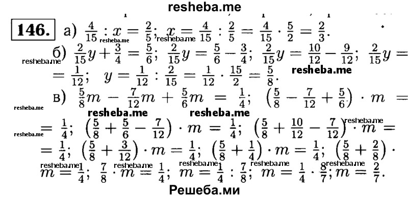 
    146. Решите уравнение: 
а) 4/15 : ч = 2/5;
б) 2/15н + 3/4 = 5/6;
в) 5/8m – 7/12m + 5/6m = 1/4.
