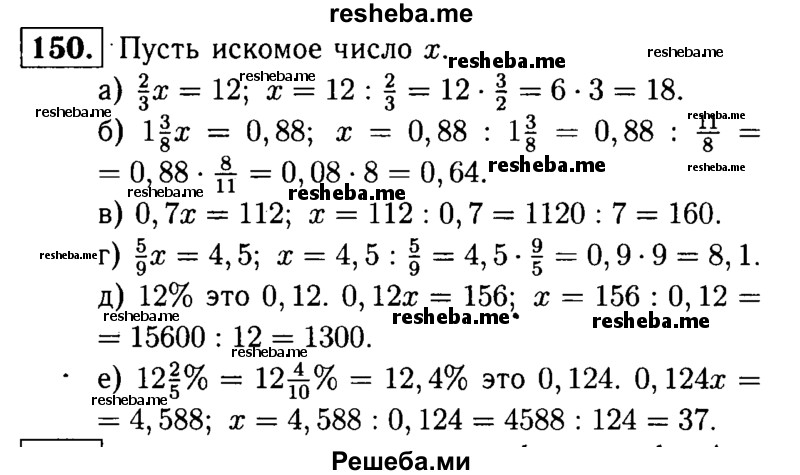 
    150.	Найдите число: 
а) 2/3 которого равны 12; 
б) 13/8 которого равны 0,88; 
в) 0,7 которого равны 112; 
г) 5/9 которого равны 4,5;
д) 12% которого равны 156; 
е) 12*2/5 % которого равны 4,588.
