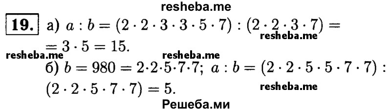 
    19.	Найдите частное от деления числа а на число b, если:
а)а = 2* 2* 3* 3 * 5*7, b = 2 *2* 3 *7; 
б) а = 2 * 2 * 5 * 5 * 7 * 7, b=980.
