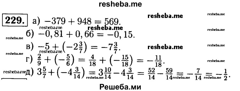 
    229. Выполните сложение: 
а) -379 + 948;
б) -0,81 + 0,66;
в) -5 + (-2*3/7);
г) 2/9 + (-5/6);
д) 3*5/7 + (-4*3/14).
