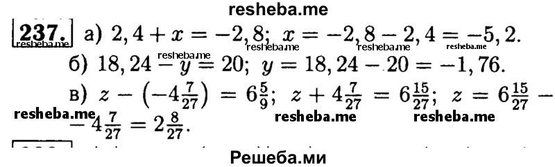 
    237.	Решите уравнение: 
а) 2,4 + x = -2,8;
б) 18,24 - у = 20 ;
в) z - (-4*7/27) = 6*5/9.
