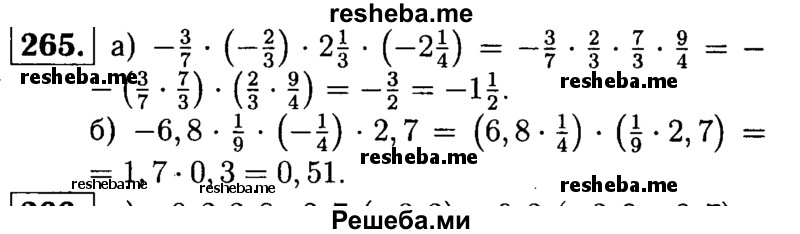
    265.   Выполните умножение, выбрав удобный порядок вычислений:
а) -3/7 * (-2/3) * 2*1/3 * (-2*1/4);
б) -6,8 * 1/9 * (-1/4) * 2,7.
