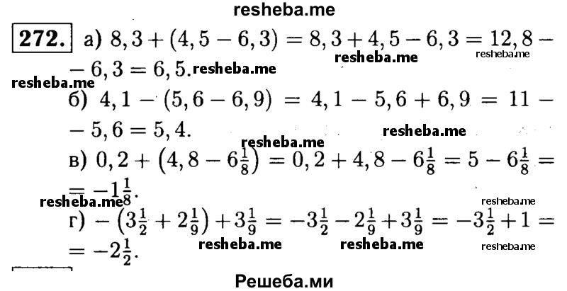 
    272.	Раскройте скобки и найдите значение выражения:
а) 8,3 + (4,5 - 6,3); 
б) 4,1 - (5,6 - 6,9);
в) 0,2 + (4,8 – 6*1/8 );
г) -(3*1/2 + 21/9) + 3*1/9.
