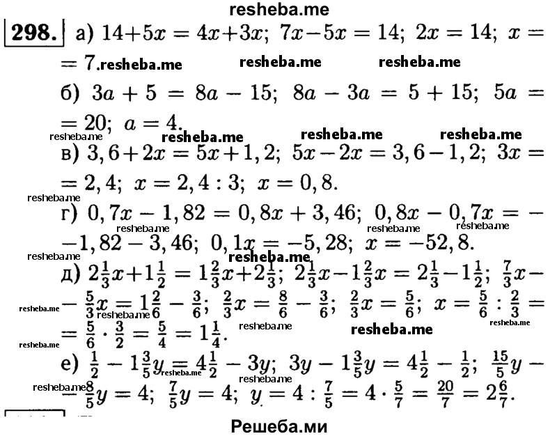 
    298. Решите уравнение:
а) 14 + 5х = 4х + Зх;	
б) За + 5 = 8а - 15;	
в) 3,6 + 2х = 5х + 1,2 ;
г) 0,7х - 1,82 = 0,8x + 3,46;
д) 2*1/3x + 1*1/2= 1*2/3x + 2*13;
е) 1/2 – 1*3/5y = 4*1/2 - Зу.
