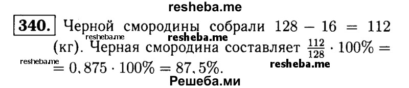 
    340.	В саду собрали 128 кг красной и черной смородины. Красной смородины собрали 16 кг. Сколько процентов составляла черная смородина от всей собранной смородины?
