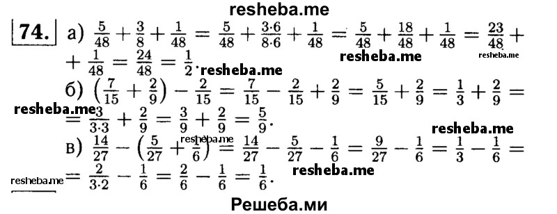 
    74.	Найдите значение выражения, использовав для упрощения выражения свойства сложения и вычитания:
а) 5/14 + 3/8 + 1/48;
б) (7/15 + 2/9) – 2/15;
в) 14/27 – (5/27 + 1/6).
