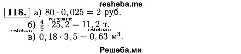 
    118. Найдите: 
а) 2,5% от 80 руб. ;
б) 4/9 от 25,2 т ;
в) 0,18 от 3,5 м3.
