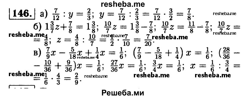 
    146.	Решите уравнение:
а) 7/12 : у = 2/3; 
б) 1*3/7z + 7/8 = 1*3/8;
в) 7/9х – 5/18х + 1/4х = 1/6.
