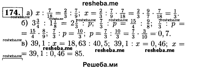 
    174.	Решите уравнение:
а) х : 7/18 = 2/3 : 7/9 ;
б) 3*3/4 : 1*1/8 = 2*1/3 : р;
в) 39,1: х = 18,63 : 40,5.
