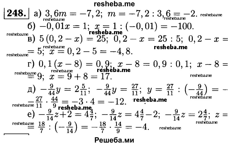
    248.	Решите уравнение:
а) 3,6m = -7,2;
б) -0,01x  = 1;
в) 5(0,2 - х)= 25;	
г) 0,1 (х - 8) = 0,9;
д) -9/44y  = 2*5/11;
е) -9/14z +2 = 4*4/7.
