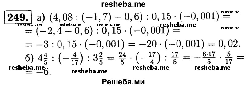 
    249.	Найдите значение выражения: 
а) (4,08 : (-1,7) - 0,6) : 0,15 * (-0,001);
б) 4*4/5 : (-4/17) : 3*2/5;
в) (4*1/3 – 6*1/5) : 1*1/3.
