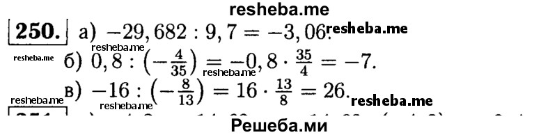 
    250. Выполните деление: 
а) -29,682 : 9,7;
б) 0,8 : (-4/35); 
в) -16 : (-8/13).
