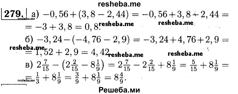 
    279.	Раскройте скобки и найдите значение выражения: 
а) -0,56 + (3,8 - 2,44);
б) -3,24 - (-4,76 - 2,9);
в) 2*7/15 - (2*2/15 – 8*1/9).
