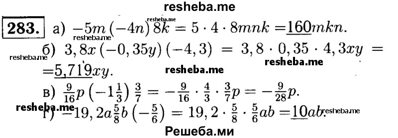 
    283.	Упростите выражение и подчеркните коэффициент:
а) -5m(-4n)8k;
б) 3,8х(-0,35y)(-4,3); 
в) 9/16p(-1*1/3)3/7;
г) -19,2а5/8b(-5/6).
